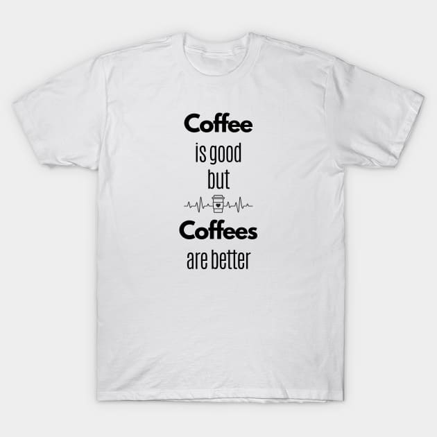 Coffee Is Good But Coffees Are Better T-Shirt by Statement-Designs